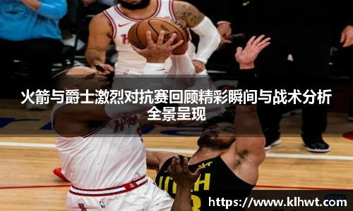 OD体育火箭与爵士激烈对抗赛回顾精彩瞬间与战术分析全景呈现